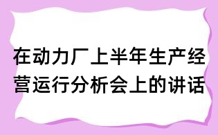 在動力廠上半年生產經營運行分析會上的講話
