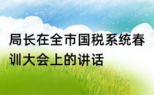 局長在全市國稅系統春訓大會上的講話