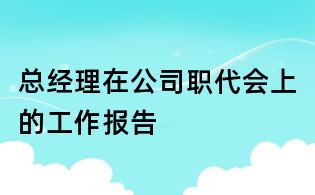 總經理在公司職代會上的工作報告