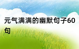 元?dú)鉂M滿的幽默句子60句