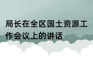 局長在全區國土資源工作會議上的講話
