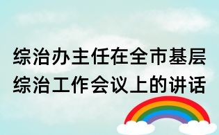 綜治辦主任在全市基層綜治工作會議上的講話