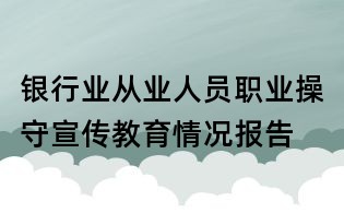 銀行業(yè)從業(yè)人員職業(yè)操守宣傳教育情況報告