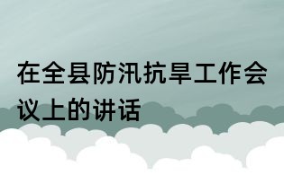 在全縣防汛抗旱工作會議上的講話