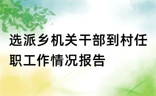 選派鄉機關干部到村任職工作情況報告