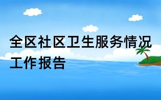 全區(qū)社區(qū)衛(wèi)生服務(wù)情況工作報告