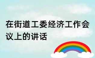 在街道工委經(jīng)濟工作會議上的講話