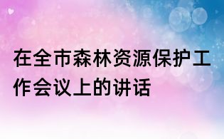 在全市森林資源保護工作會議上的講話