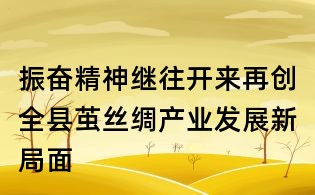 振奮精神繼往開(kāi)來(lái)再創(chuàng)全縣繭絲綢產(chǎn)業(yè)發(fā)展新局面