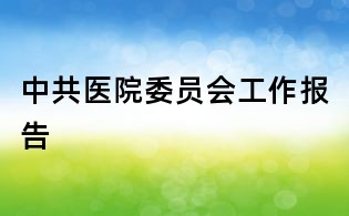 中共醫院委員會工作報告