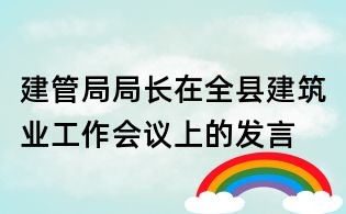 建管局局長(zhǎng)在全縣建筑業(yè)工作會(huì)議上的發(fā)言