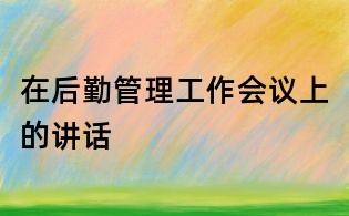 在后勤管理工作會議上的講話