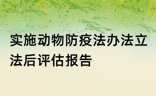 實(shí)施動(dòng)物防疫法辦法立法后評(píng)估報(bào)告
