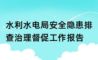 水利水電局安全隱患排查治理督促工作報(bào)告