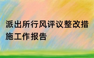 派出所行風(fēng)評議整改措施工作報告