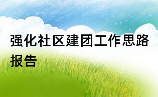 強(qiáng)化社區(qū)建團(tuán)工作思路報(bào)告