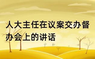 人大主任在議案交辦督辦會上的講話