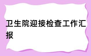 衛生院迎接檢查工作匯報