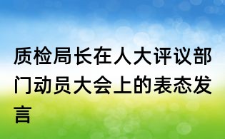 質檢局長在人大評議部門動員大會上的表態發言