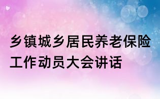 鄉鎮城鄉居民養老保險工作動員大會講話