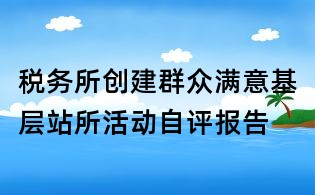 稅務(wù)所創(chuàng)建群眾滿意基層站所活動自評報告