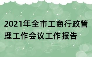 2021年全市工商行政管理工作會(huì)議工作報(bào)告