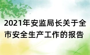 2021年安監局長關于全市安全生產工作的報告