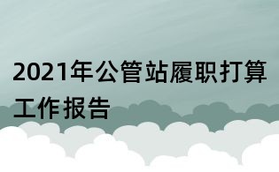2021年公管站履職打算工作報告