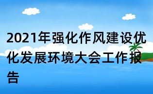 2021年強化作風建設優化發展環境大會工作報告