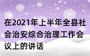 在2021年上半年全縣社會治安綜合治理工作會議上的講話