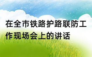 在全市鐵路護路聯防工作現場會上的講話