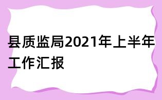 縣質監(jiān)局2021年上半年工作匯報