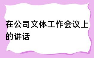 在公司文體工作會議上的講話