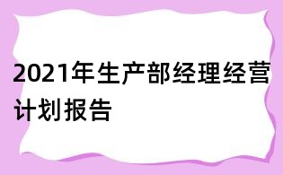 2021年生產部經理經營計劃報告