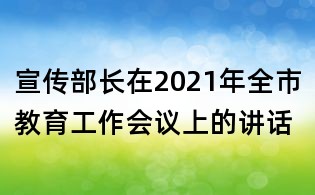 宣傳部長在2021年全市教育工作會議上的講話