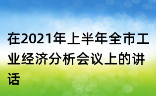 在2021年上半年全市工業經濟分析會議上的講話