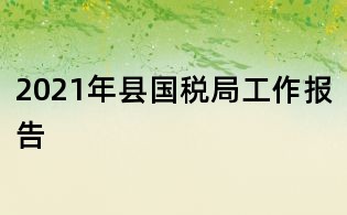 2021年縣國稅局工作報告