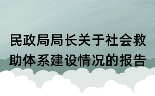 民政局局長關于社會救助體系建設情況的報告