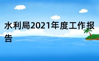 水利局2021年度工作報告