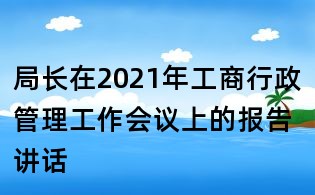 局長在2021年工商行政管理工作會議上的報告講話