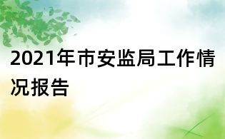 2021年市安監(jiān)局工作情況報告