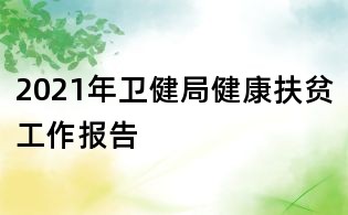2021年衛(wèi)健局健康扶貧工作報(bào)告