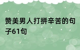 贊美男人打拼辛苦的句子61句