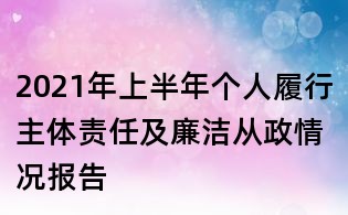 2021年上半年個人履行主體責任及廉潔從政情況報告