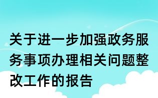 關(guān)于進(jìn)一步加強(qiáng)政務(wù)服務(wù)事項(xiàng)辦理相關(guān)問(wèn)題整改工作的報(bào)告