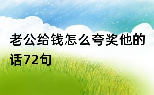 老公給錢怎么夸獎他的話72句