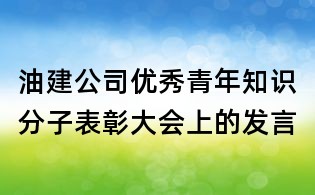 油建公司優秀青年知識分子表彰大會上的發言