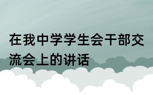 在我中學(xué)學(xué)生會(huì)干部交流會(huì)上的講話