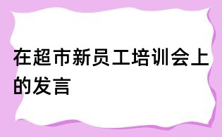 在超市新員工培訓會上的發言