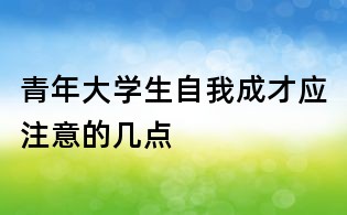 青年大學生自我成才應注意的幾點